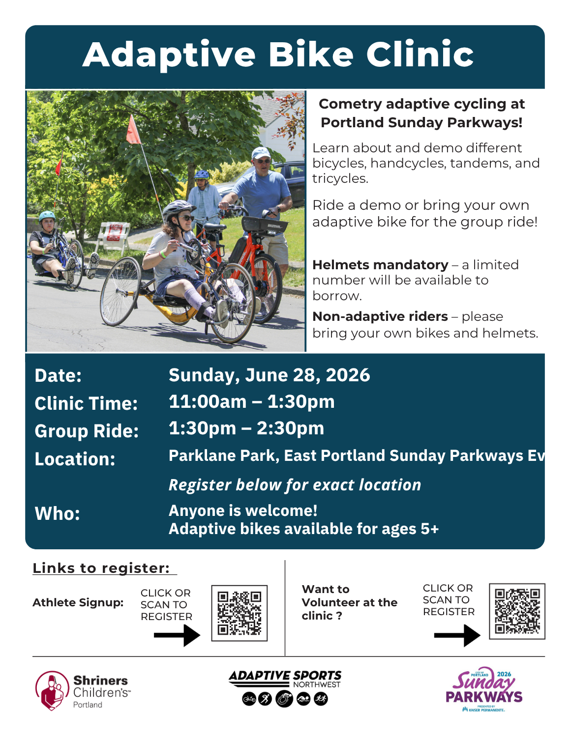 Adaptive Bike Clinic. Come try adaptive cycling at Portland Sunday Parkways. Learn about and demo different bicycles, handcycles, tandems, and tricycles. Ride a demo or bring your own adaptive bike for the group ride. Helmets are mandatory. A limited number of helmets will be available to borrow. Non-adaptive riders should bring their own bicycles and helmets. Event information: Date: Sunday, June 28, 2026. Clinic: 11:00 a.m. to 1:30 p.m. Group Ride: 1:30 p.m. to 2:30 p.m. Location: Parklane Park during East Portland Sunday Parkways. Who can participate: Everyone is welcome. Adaptive bikes are available for participants ages five and older. The flyer includes separate QR codes for athlete registration and volunteer registration. Logos for Shriners Children's, Adaptive Sports Northwest, and Portland Sunday Parkways appear at the bottom of the flyer.